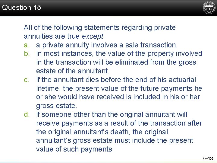 Question 15 All of the following statements regarding private annuities are true except a.