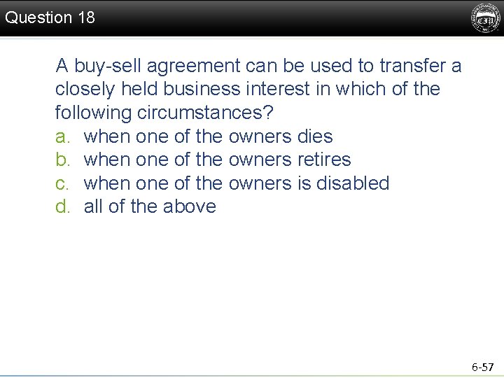 Question 18 A buy-sell agreement can be used to transfer a closely held business