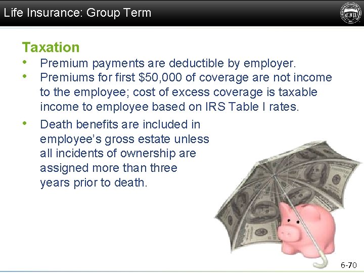 Life Insurance: Group Term Taxation • Premium payments are deductible by employer. • Premiums