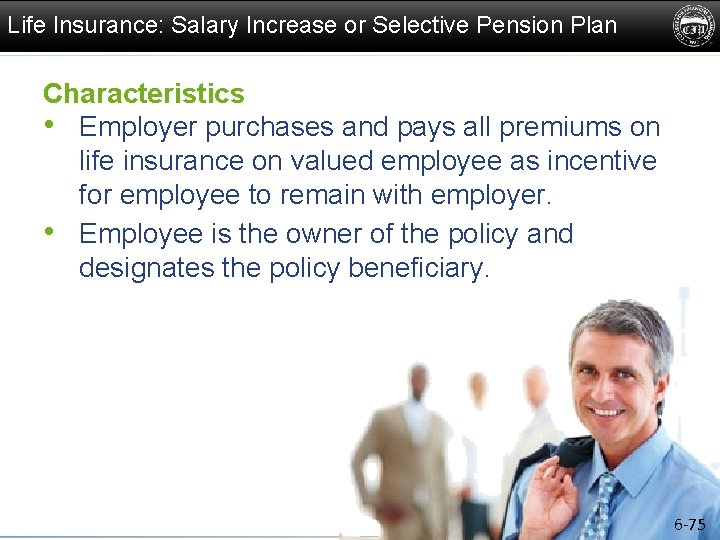 Life Insurance: Salary Increase or Selective Pension Plan Characteristics • Employer purchases and pays