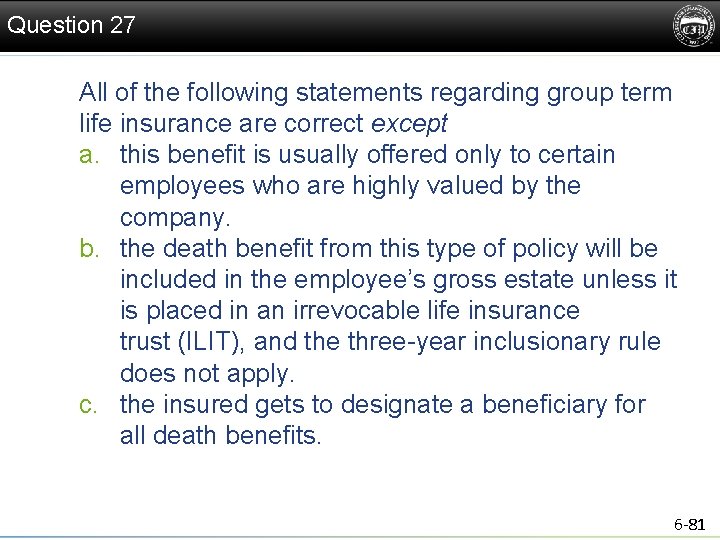 Question 27 All of the following statements regarding group term life insurance are correct
