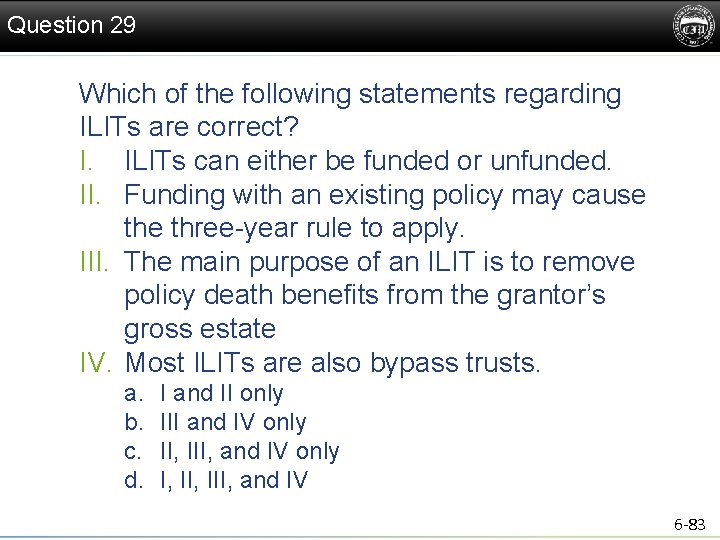 Question 29 Which of the following statements regarding ILITs are correct? I. ILITs can