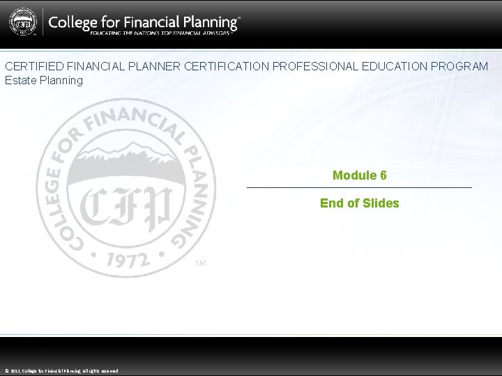 CERTIFIED FINANCIAL PLANNER CERTIFICATION PROFESSIONAL EDUCATION PROGRAM Estate Planning Module 6 End of Slides