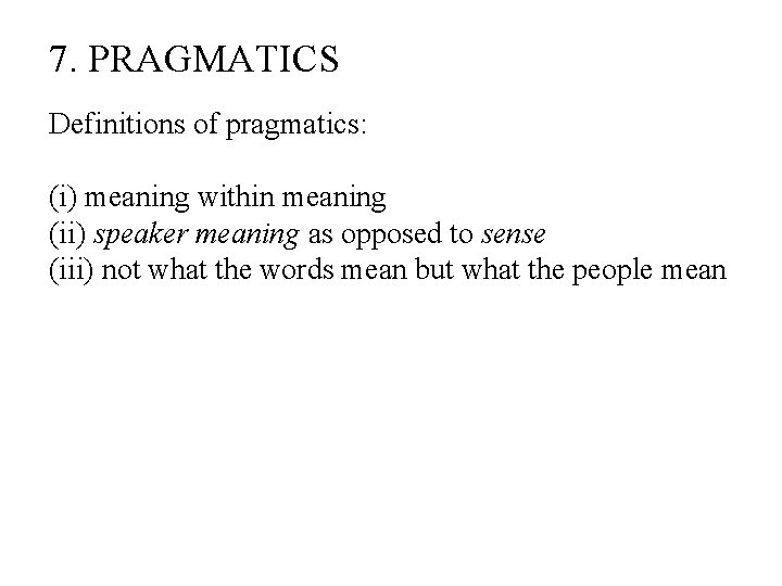 7. PRAGMATICS Definitions of pragmatics: (i) meaning within meaning (ii) speaker meaning as opposed