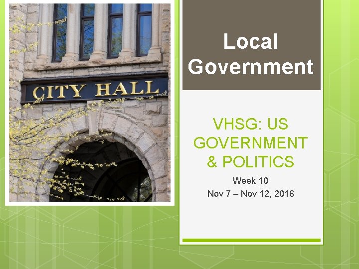 Local Government VHSG: US GOVERNMENT & POLITICS Week 10 Nov 7 – Nov 12,