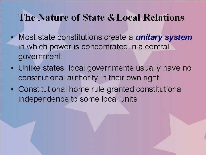 The Nature of State &Local Relations • Most state constitutions create a unitary system