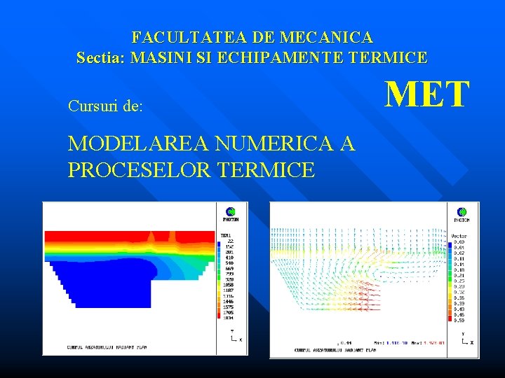 FACULTATEA DE MECANICA Sectia: MASINI SI ECHIPAMENTE TERMICE Cursuri de: MODELAREA NUMERICA A PROCESELOR FACULTATEA DE MECANICA Sectia: MASINI SI ECHIPAMENTE TERMICE Cursuri de: MODELAREA NUMERICA A PROCESELOR
