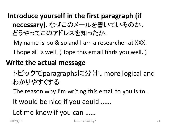 Introduce yourself in the first paragraph (if necessary). なぜこのメールを書いているのか、 どうやってこのアドレスを知ったか. My name is so