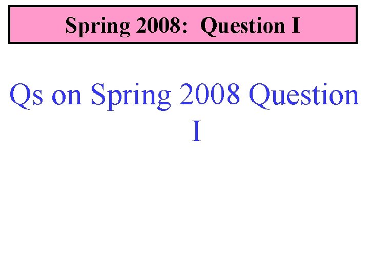 Spring 2008: Question I Qs on Spring 2008 Question I 