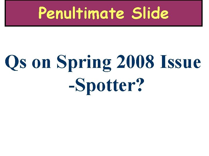 Penultimate Slide Qs on Spring 2008 Issue -Spotter? 