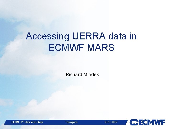 Accessing UERRA data in ECMWF MARS Richard Mládek UERRA 2 nd User Workshop Tarragona