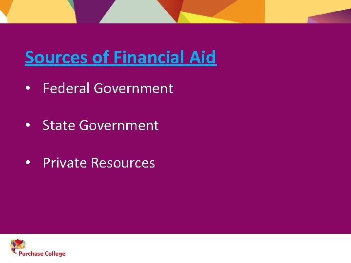 Sources of Financial Aid • Federal Government • State Government • Private Resources 