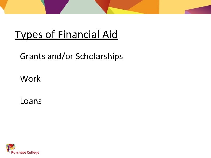 Types of Financial Aid Grants and/or Scholarships Work Loans 