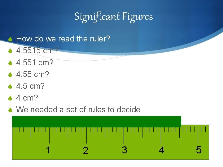 Significant Figures S How do we read the ruler? S 4. 5515 cm? S