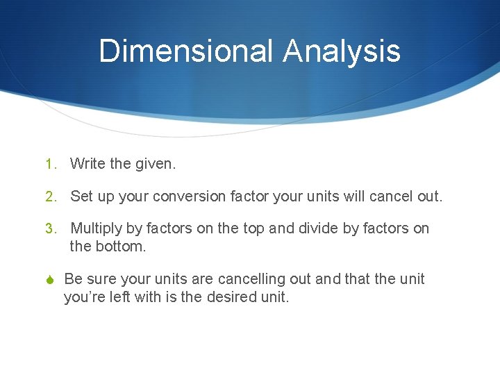 Dimensional Analysis 1. Write the given. 2. Set up your conversion factor your units