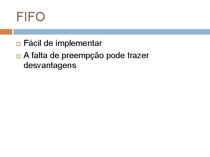 FIFO Fácil de implementar A falta de preempção pode trazer desvantagens 