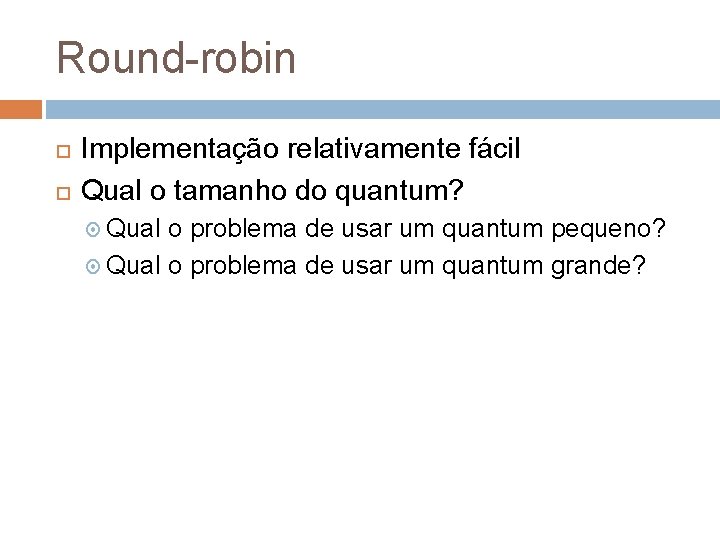 Round-robin Implementação relativamente fácil Qual o tamanho do quantum? Qual o problema de usar