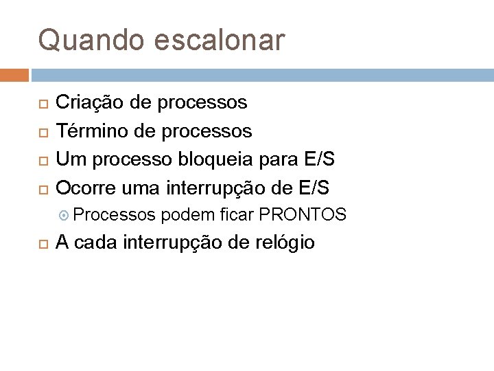 Quando escalonar Criação de processos Término de processos Um processo bloqueia para E/S Ocorre