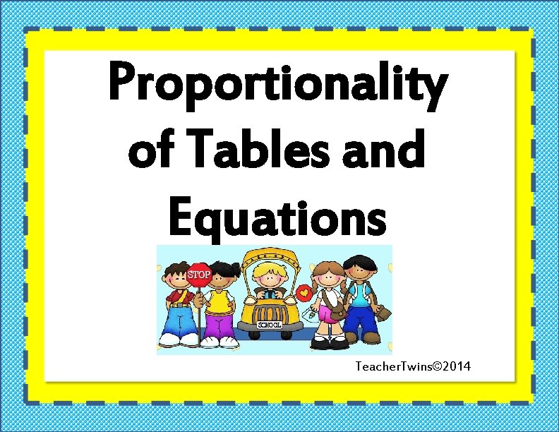 Proportionality of Tables and Equations Teacher. Twins© 2014 