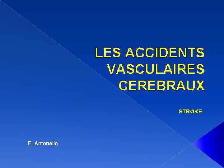 LES ACCIDENTS VASCULAIRES CEREBRAUX STROKE E. Antonello 