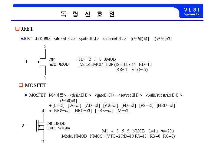 독 립 신 호 원 q JFET J<이름> <drain마디> <gate마디> <source마디> [(모델)명] [(규모)값] 2