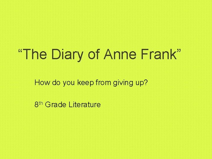 “The Diary of Anne Frank” How do you keep from giving up? 8 th