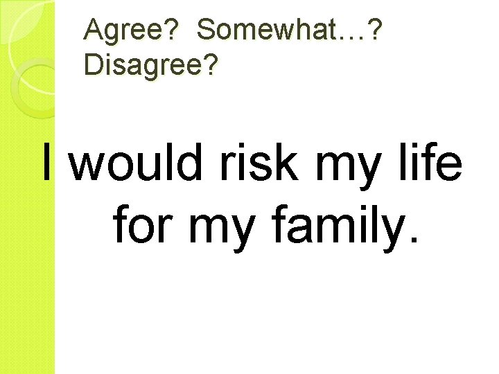 Agree? Somewhat…? Disagree? I would risk my life for my family. 