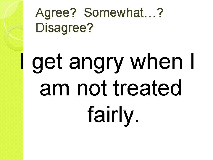 Agree? Somewhat…? Disagree? I get angry when I am not treated fairly. 