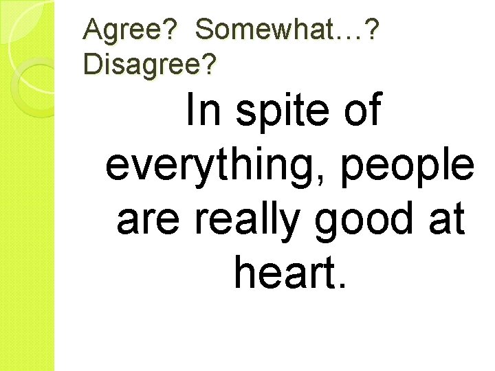 Agree? Somewhat…? Disagree? In spite of everything, people are really good at heart. 