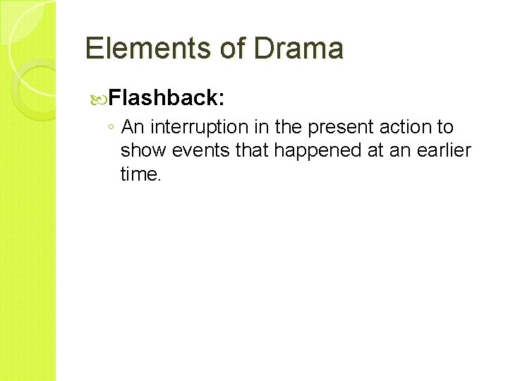 Elements of Drama Flashback: ◦ An interruption in the present action to show events