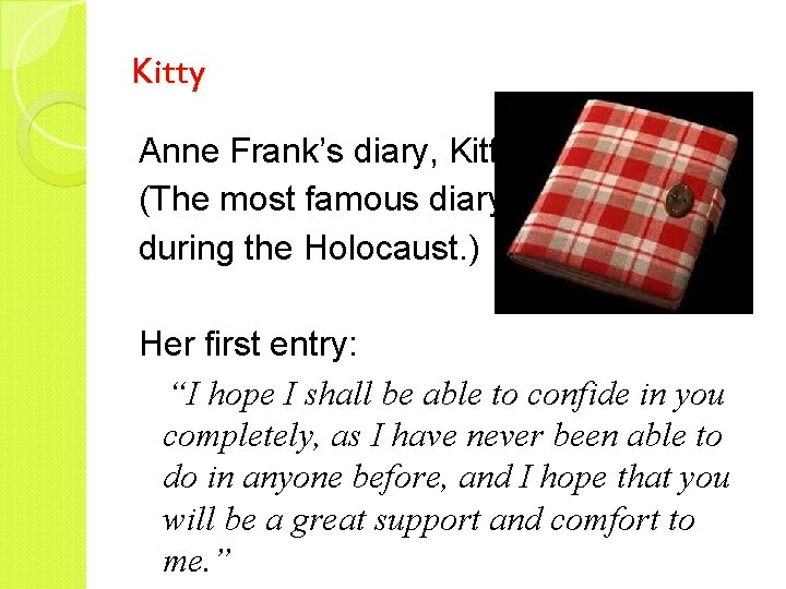 Kitty Anne Frank’s diary, Kitty. (The most famous diary during the Holocaust. ) Her