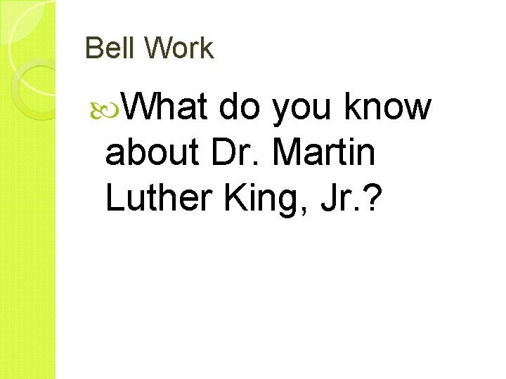 Bell Work What do you know about Dr. Martin Luther King, Jr. ? 