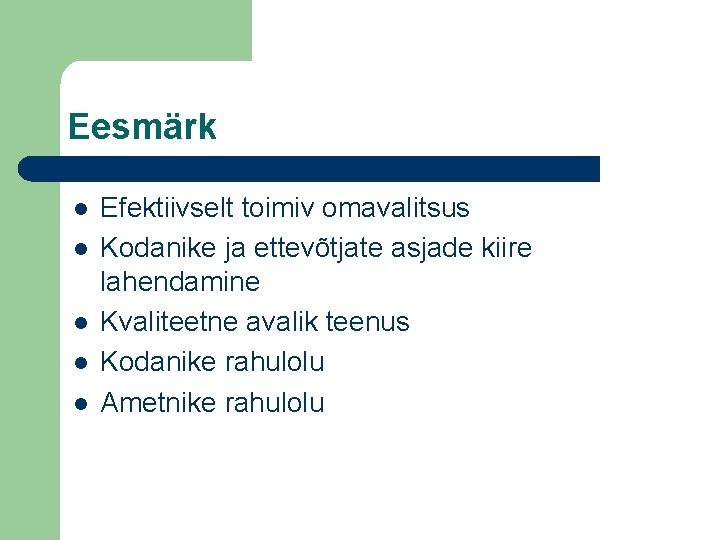 Eesmärk l l l Efektiivselt toimiv omavalitsus Kodanike ja ettevõtjate asjade kiire lahendamine Kvaliteetne