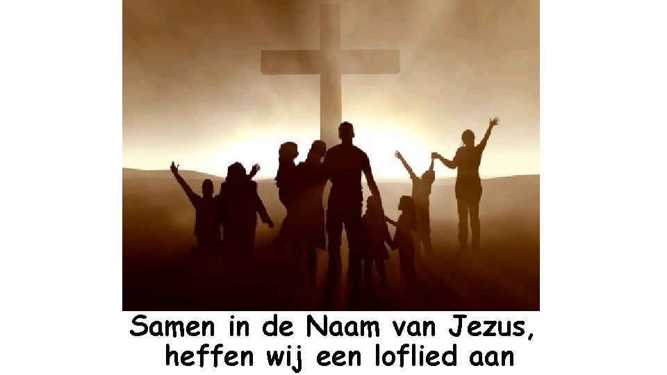 Samen in de Naam van Jezus, heffen wij een loflied aan 