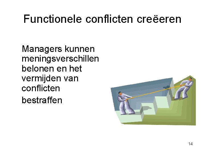 Functionele conflicten creëeren Managers kunnen meningsverschillen belonen en het vermijden van conflicten bestraffen 14