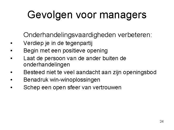 Gevolgen voor managers Onderhandelingsvaardigheden verbeteren: • • • Verdiep je in de tegenpartij Begin