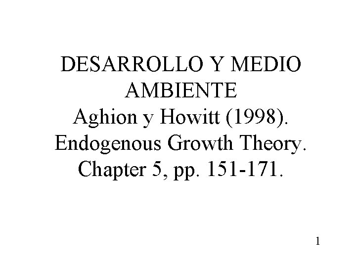 DESARROLLO Y MEDIO AMBIENTE Aghion y Howitt (1998). Endogenous Growth Theory. Chapter 5, pp.