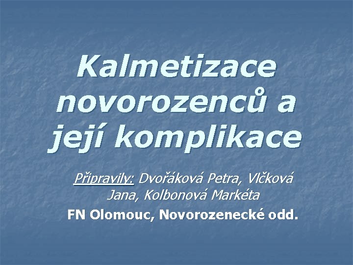 Kalmetizace novorozenců a její komplikace Připravily: Dvořáková Petra, Vlčková Jana, Kolbonová Markéta FN Olomouc,