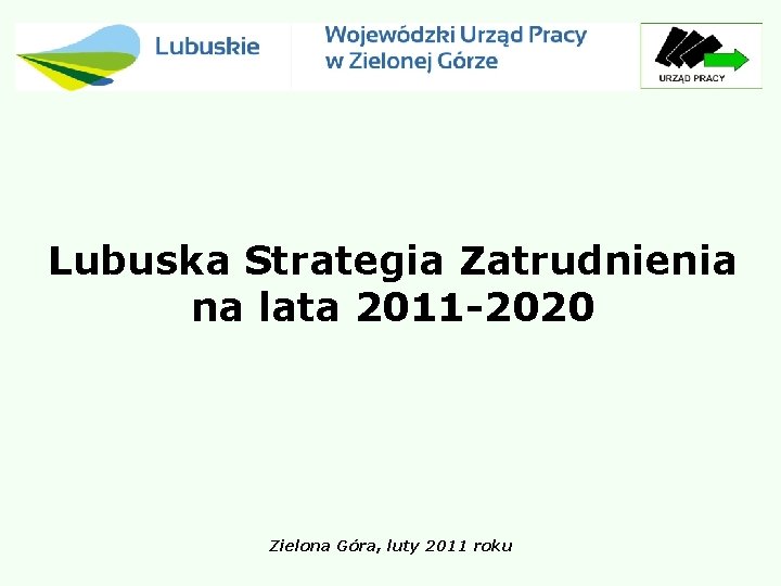Lubuska Strategia Zatrudnienia na lata 2011 -2020 Zielona Góra, luty 2011 roku 