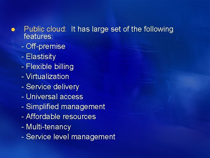 l Public cloud: It has large set of the following features: - Off-premise -