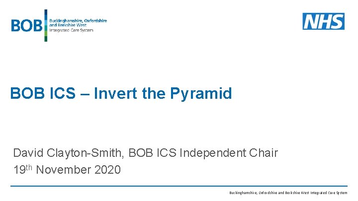 BOB ICS – Invert the Pyramid David Clayton-Smith, BOB ICS Independent Chair 19 th