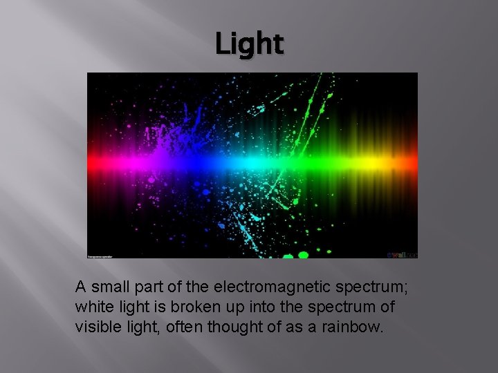 Light A small part of the electromagnetic spectrum; white light is broken up into