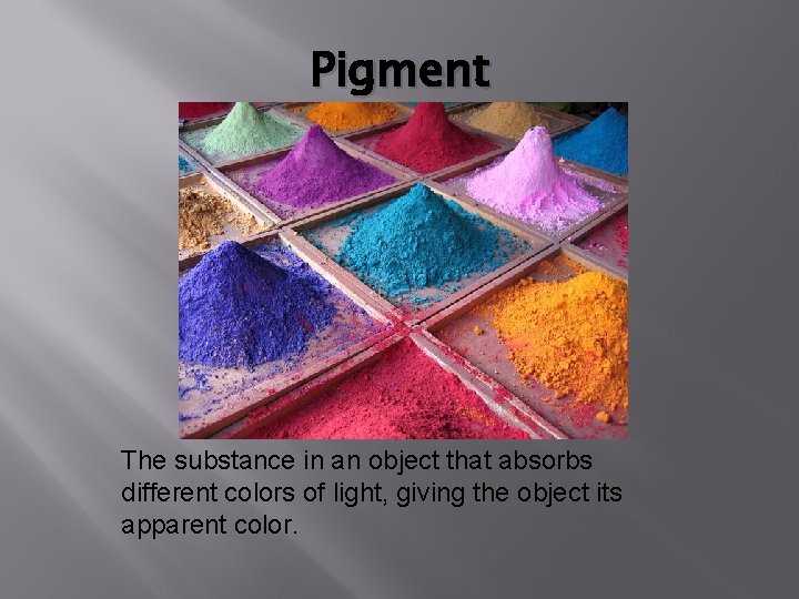 Pigment The substance in an object that absorbs different colors of light, giving the