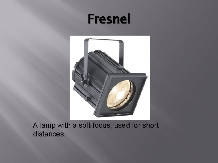 Fresnel A lamp with a soft-focus, used for short distances. 