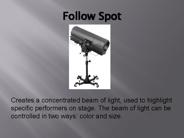 Follow Spot Creates a concentrated beam of light, used to highlight specific performers on