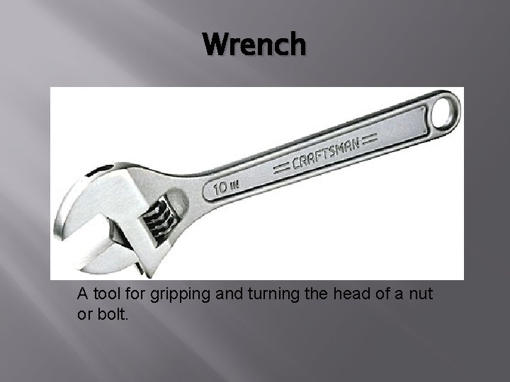 Wrench A tool for gripping and turning the head of a nut or bolt.