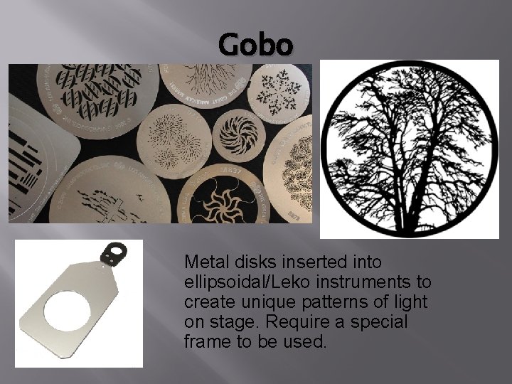 Gobo Metal disks inserted into ellipsoidal/Leko instruments to create unique patterns of light on