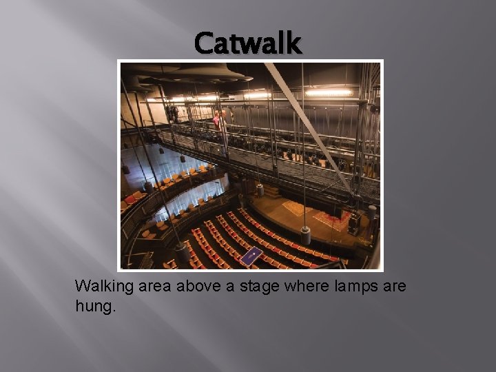 Catwalk Walking area above a stage where lamps are hung. 