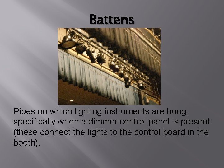 Battens Pipes on which lighting instruments are hung, specifically when a dimmer control panel