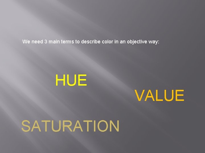 We need 3 main terms to describe color in an objective way: HUE SATURATION